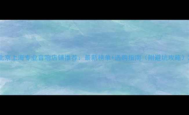 图片 北京上海专业音响店铺推荐：最新榜单+选购指南（附避坑攻略）2