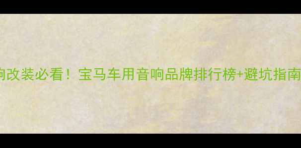 图片 北京上海宝马音响改装必看！宝马车用音响品牌排行榜+避坑指南（附改装案例）1