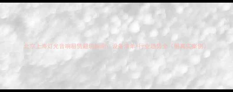 图片 北京上海灯光音响租赁避坑指南：设备清单+行业趋势全（附真实案例）