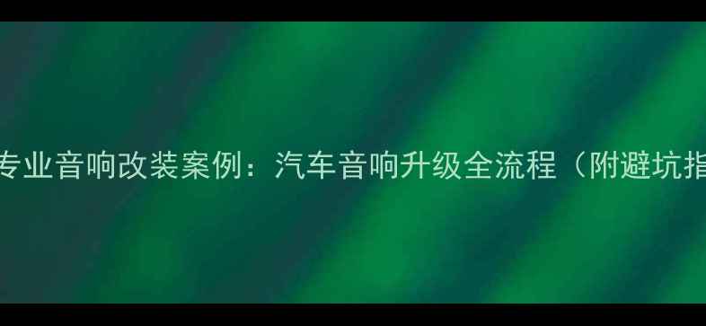 图片 北京专业音响改装案例：汽车音响升级全流程（附避坑指南）