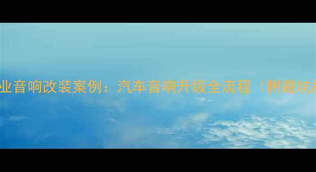 图片 北京专业音响改装案例：汽车音响升级全流程（附避坑指南）2