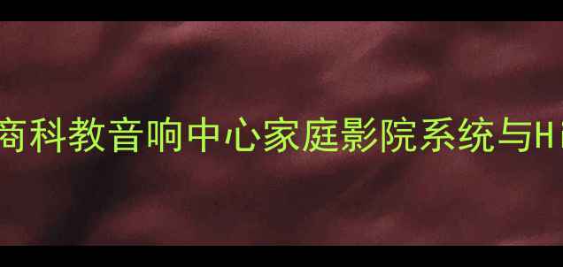 图片 北京专业音响设备供应商科教音响中心家庭影院系统与Hi-Fi音响解决方案指南1