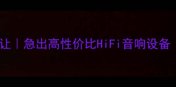 图片 北京二手音响低价转让｜急出高性价比HiFi音响设备（附真实交易攻略）1