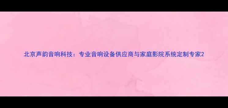 图片 北京声韵音响科技：专业音响设备供应商与家庭影院系统定制专家2