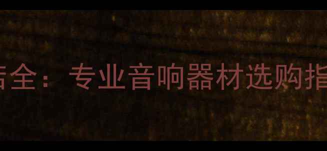 图片 北京天朗音箱专卖店全：专业音响器材选购指南与品牌核心技术2