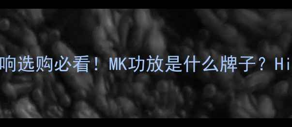 图片 北京家庭音响选购必看！MK功放是什么牌子？HiFi音效全🎶