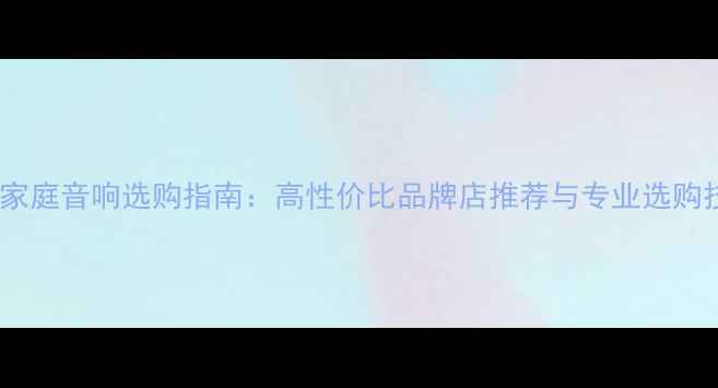 图片 北京家庭音响选购指南：高性价比品牌店推荐与专业选购技巧1