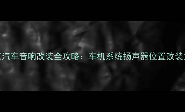 图片 北京汽车音响改装全攻略：车机系统扬声器位置改装方案
