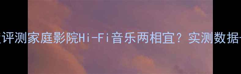 图片 北京清逸伦功放深度评测家庭影院Hi-Fi音乐两相宜？实测数据+真实体验全公开✨1