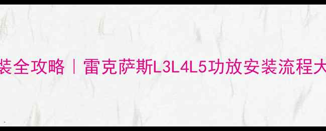 图片 北京雷克萨斯音响改装全攻略｜雷克萨斯L3L4L5功放安装流程大公开（附避坑指南）