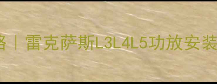 图片 北京雷克萨斯音响改装全攻略｜雷克萨斯L3L4L5功放安装流程大公开（附避坑指南）2