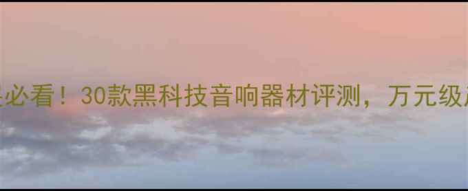 图片 北京音响展必看！30款黑科技音响器材评测，万元级产品大公开