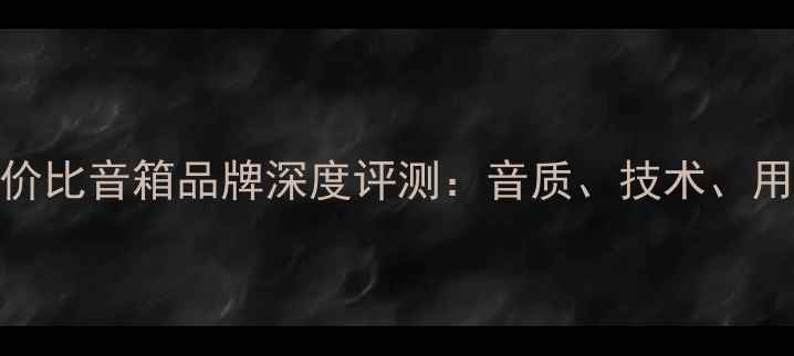 图片 十大高性价比音箱品牌深度评测：音质、技术、用户口碑全