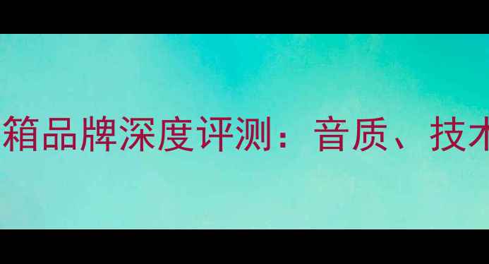 图片 十大高性价比音箱品牌深度评测：音质、技术、用户口碑全1