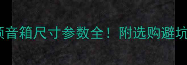 图片 十寸全频音箱尺寸参数全！附选购避坑指南🎵1