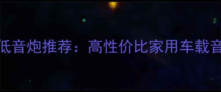 图片 千元级12寸低音炮推荐：高性价比家用车载音响解决方案