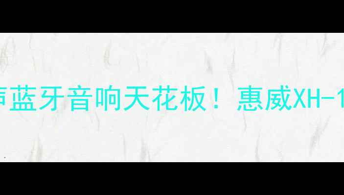 图片 千元级立体声蓝牙音响天花板！惠威XH-15闭眼入攻略