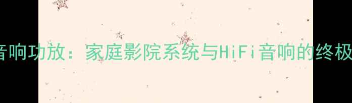 图片 千色佛山音响功放：家庭影院系统与HiFi音响的终极解决方案1