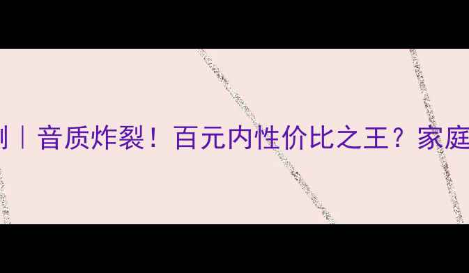 图片 卓丽落地音箱深度评测｜音质炸裂！百元内性价比之王？家庭影院HiFi租房必看！1