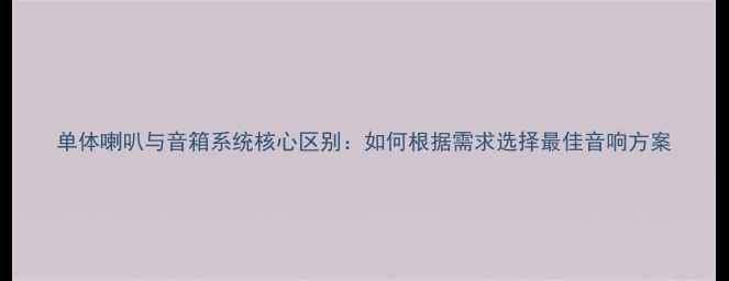 图片 单体喇叭与音箱系统核心区别：如何根据需求选择最佳音响方案