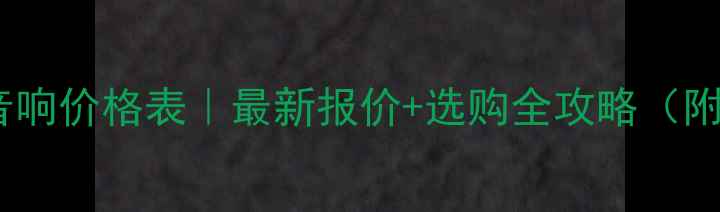 图片 单十二返听音响价格表｜最新报价+选购全攻略（附避坑指南）1