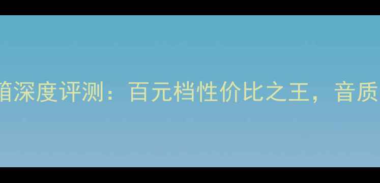 图片 单拿焦点140音箱深度评测：百元档性价比之王，音质与颜值双在线！
