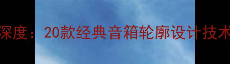 图片 单拿轮廓20音箱深度：20款经典音箱轮廓设计技术参数与选购指南