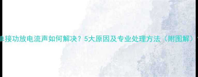 图片 单接功放电流声如何解决？5大原因及专业处理方法（附图解）1