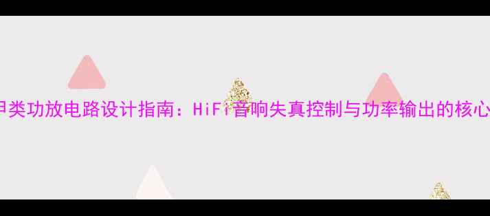图片 单端甲类功放电路设计指南：HiFi音响失真控制与功率输出的核心技术1