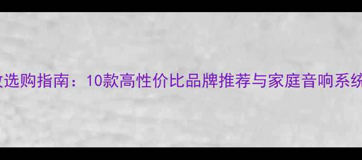 图片 单路功放选购指南：10款高性价比品牌推荐与家庭音响系统搭建全1
