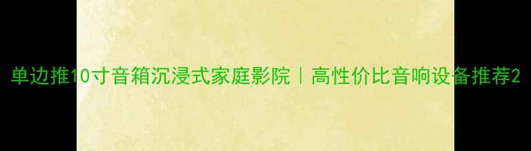 图片 单边推10寸音箱沉浸式家庭影院｜高性价比音响设备推荐2