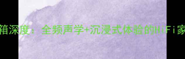 图片 南京20-7音箱深度：全频声学+沉浸式体验的HiFi家庭影院系统