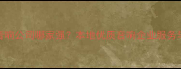 图片 南京专业音响公司哪家强？本地优质音响企业服务与定制方案