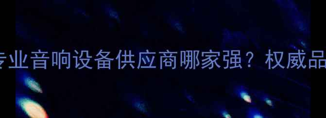 图片 南京专业音响设备供应商哪家强？权威品牌全1