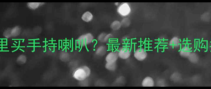 图片 南京哪里买手持喇叭？最新推荐+选购指南全1