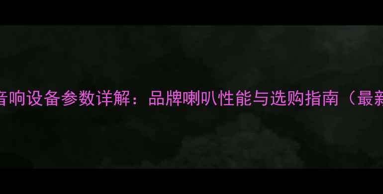 图片 南京音响设备参数详解：品牌喇叭性能与选购指南（最新版）