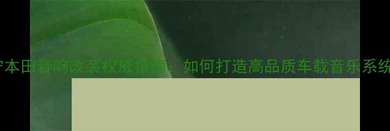 图片 南宁本田音响改装权威指南：如何打造高品质车载音乐系统？1