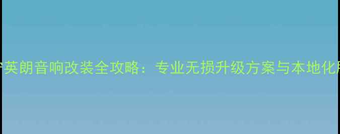 图片 南宁英朗音响改装全攻略：专业无损升级方案与本地化服务
