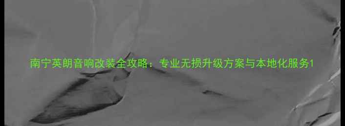 图片 南宁英朗音响改装全攻略：专业无损升级方案与本地化服务1