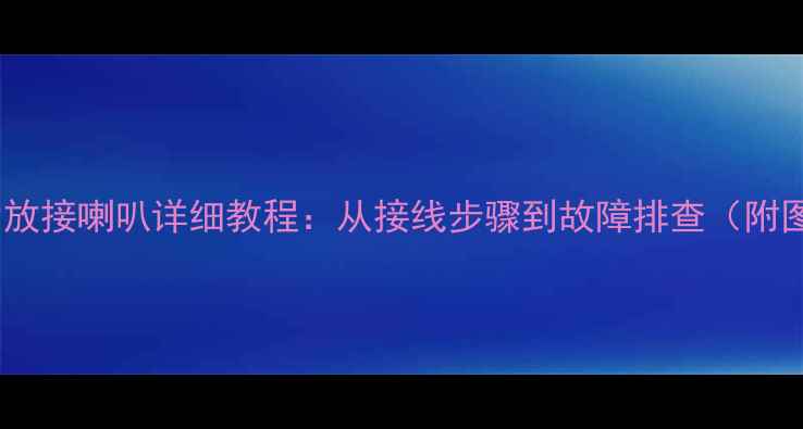 图片 博世功放接喇叭详细教程：从接线步骤到故障排查（附图解）1