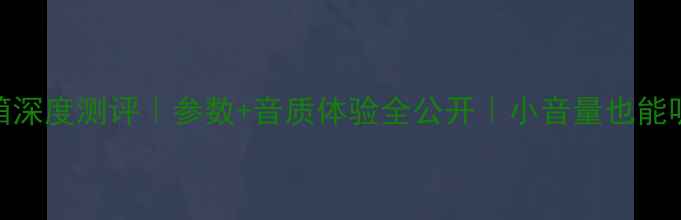 图片 博士101音箱深度测评｜参数+音质体验全公开｜小音量也能听出高级感2