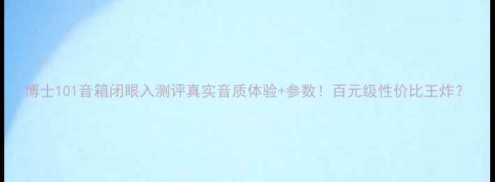图片 博士101音箱闭眼入测评真实音质体验+参数！百元级性价比王炸？