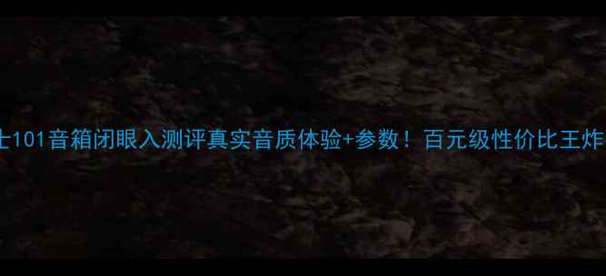 图片 博士101音箱闭眼入测评真实音质体验+参数！百元级性价比王炸？2