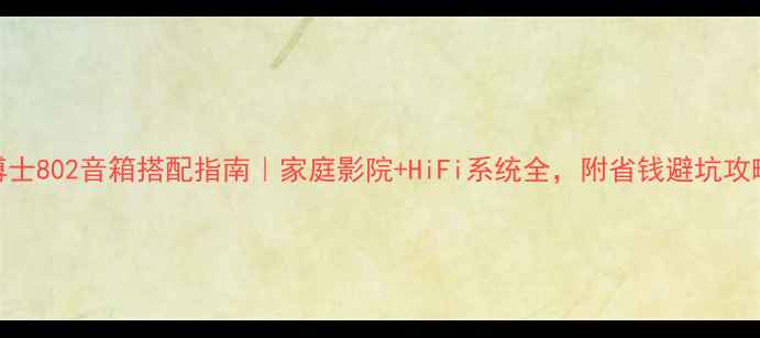 图片 博士802音箱搭配指南｜家庭影院+HiFi系统全，附省钱避坑攻略