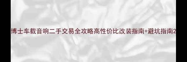 图片 博士车载音响二手交易全攻略高性价比改装指南+避坑指南2