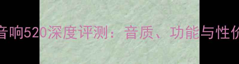图片 博士音响520深度评测：音质、功能与性价比全