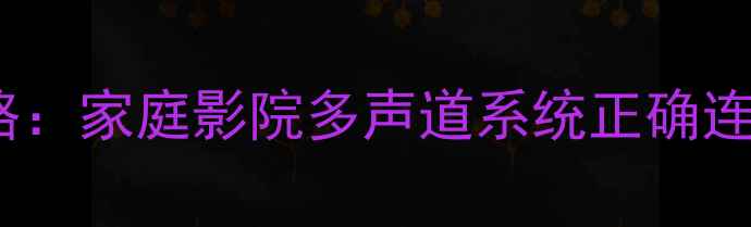 图片 博士音响8号接线全攻略：家庭影院多声道系统正确连接方法与故障排查指南