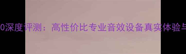 图片 博士音箱650深度评测：高性价比专业音效设备真实体验与选购指南2