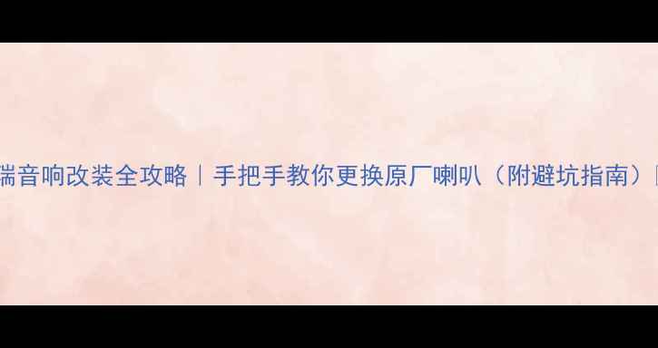图片 博瑞音响改装全攻略｜手把手教你更换原厂喇叭（附避坑指南）🎶2