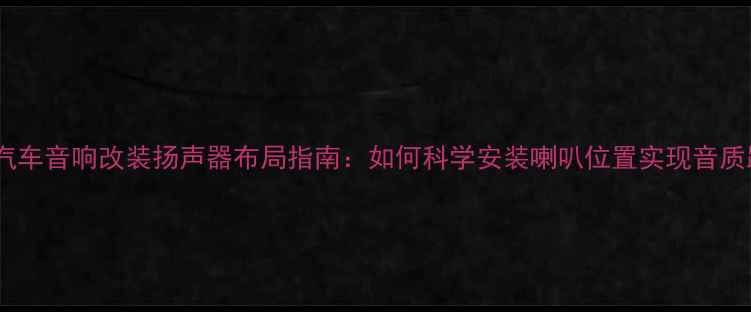 图片 博越汽车音响改装扬声器布局指南：如何科学安装喇叭位置实现音质跃升1